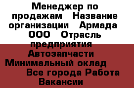 Менеджер по продажам › Название организации ­ Армада, ООО › Отрасль предприятия ­ Автозапчасти › Минимальный оклад ­ 15 000 - Все города Работа » Вакансии   